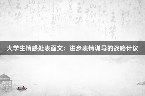 大学生情感处表面文：进步表情训导的战略计议
