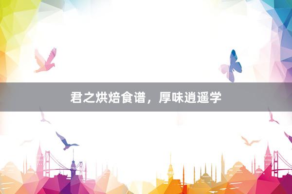 君之烘焙食谱，厚味逍遥学