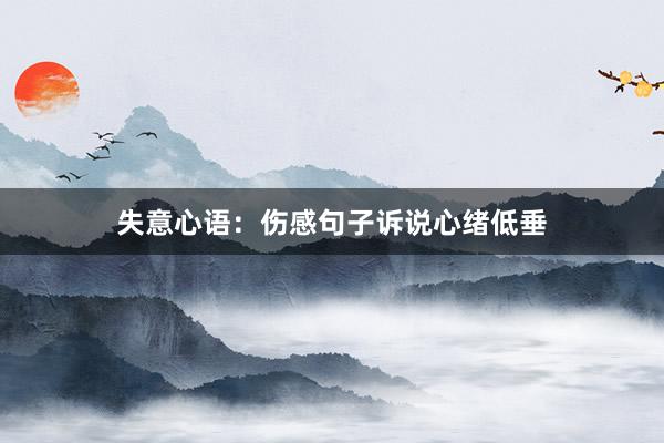 失意心语：伤感句子诉说心绪低垂